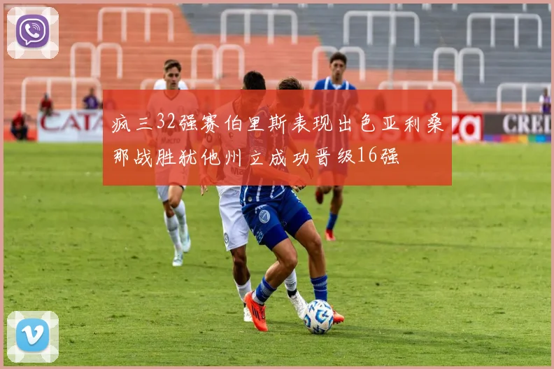 疯三32强赛伯里斯表现出色亚利桑那战胜犹他州立成功晋级16强