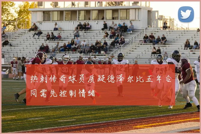 热刺传奇球员质疑德泽尔比五年合同需先控制情绪