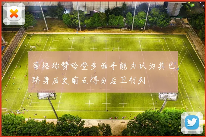 蒂格称赞哈登多面手能力认为其已跻身历史前五得分后卫行列