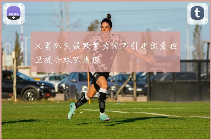 火箭队失误频繁为何不引进优秀控卫提升球队表现