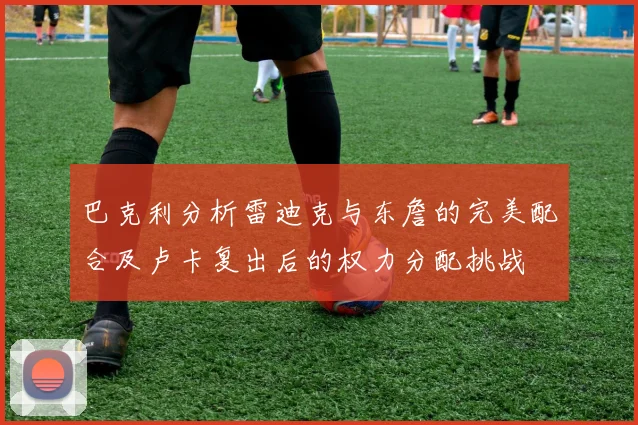 巴克利分析雷迪克与东詹的完美配合及卢卡复出后的权力分配挑战