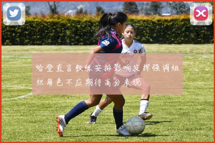 哈登直言教练安排影响发挥强调组织角色不应期待高分表现