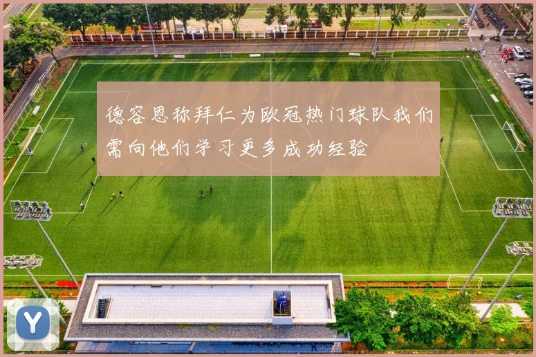 德容恩称拜仁为欧冠热门球队我们需向他们学习更多成功经验