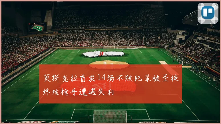莫斯克拉首发14场不败纪录被圣徒终结枪手遭遇失利